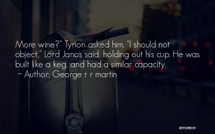 George R R Martin Quotes: More Wine? Tyrion Asked Him. I Should Not Object, Lord Janos Said, Holding Out His Cup. He Was Built Like