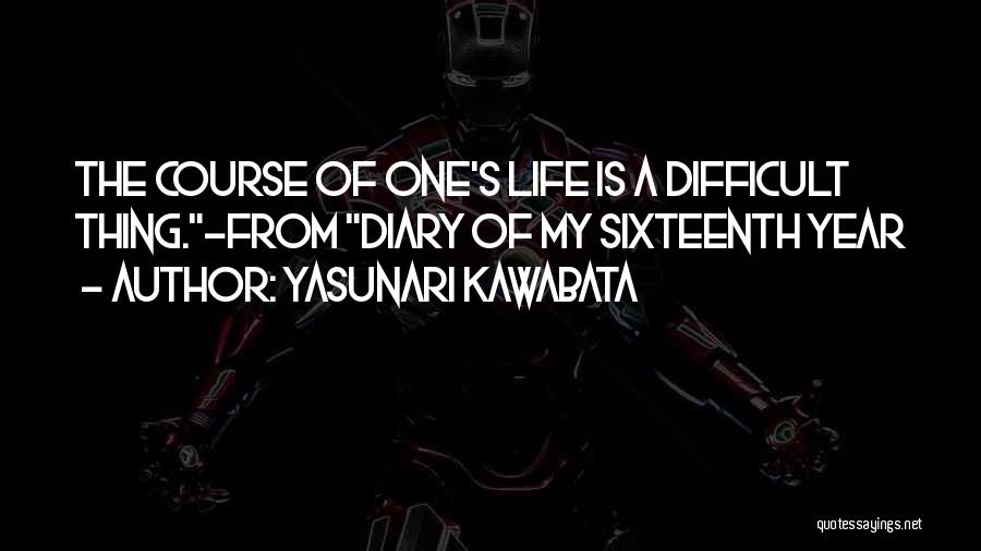 Yasunari Kawabata Quotes: The Course Of One's Life Is A Difficult Thing.-from Diary Of My Sixteenth Year