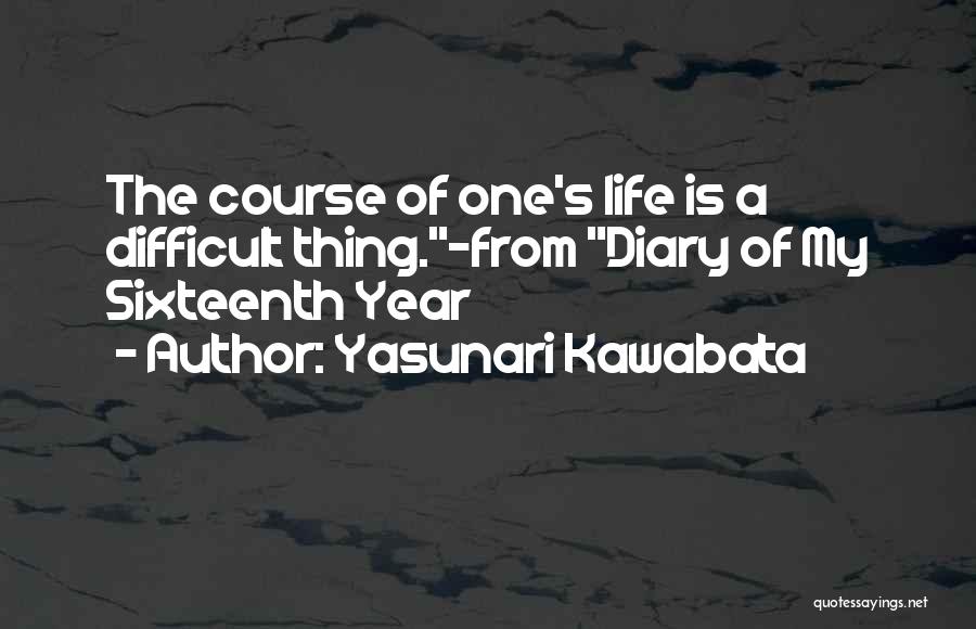 Yasunari Kawabata Quotes: The Course Of One's Life Is A Difficult Thing.-from Diary Of My Sixteenth Year