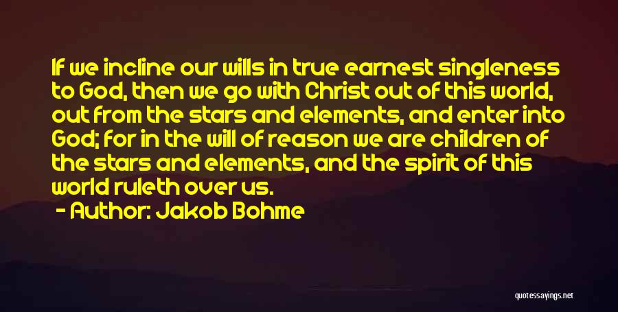 Jakob Bohme Quotes: If We Incline Our Wills In True Earnest Singleness To God, Then We Go With Christ Out Of This World,