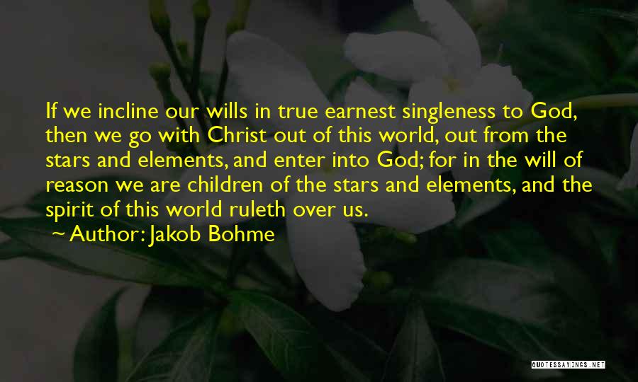 Jakob Bohme Quotes: If We Incline Our Wills In True Earnest Singleness To God, Then We Go With Christ Out Of This World,