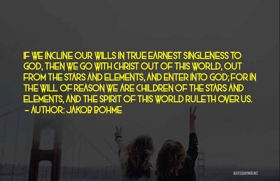 Jakob Bohme Quotes: If We Incline Our Wills In True Earnest Singleness To God, Then We Go With Christ Out Of This World,