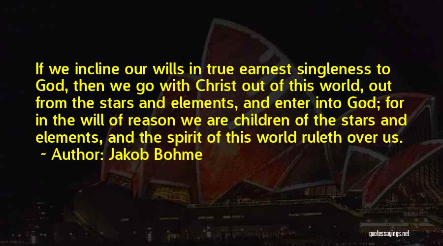 Jakob Bohme Quotes: If We Incline Our Wills In True Earnest Singleness To God, Then We Go With Christ Out Of This World,