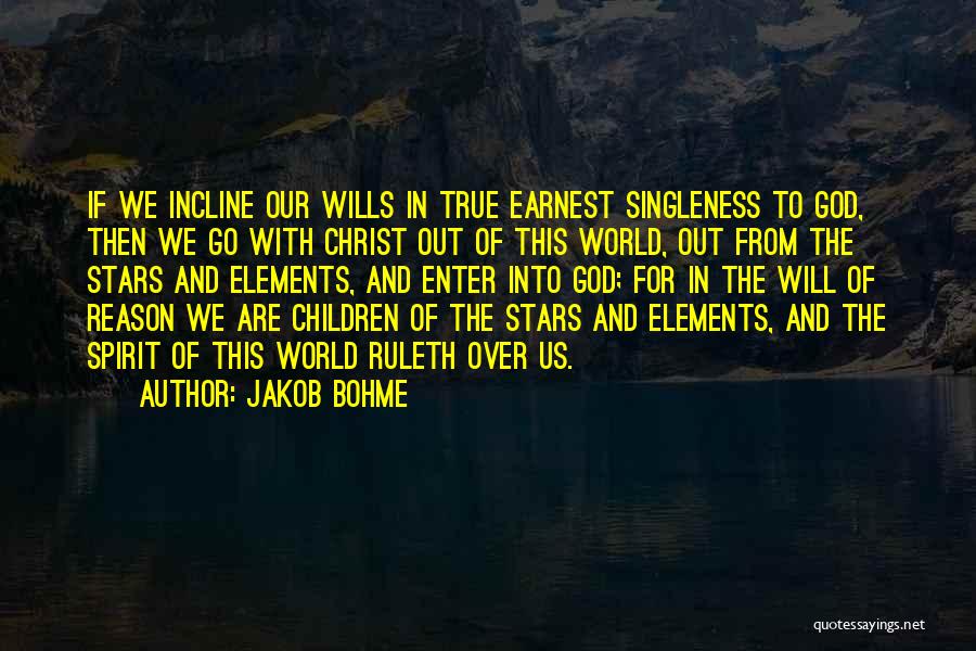 Jakob Bohme Quotes: If We Incline Our Wills In True Earnest Singleness To God, Then We Go With Christ Out Of This World,