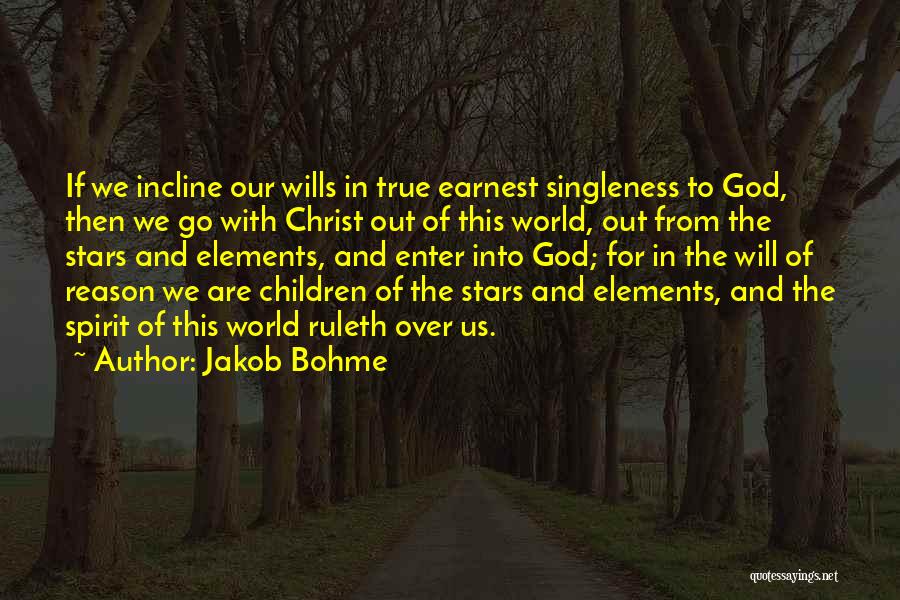 Jakob Bohme Quotes: If We Incline Our Wills In True Earnest Singleness To God, Then We Go With Christ Out Of This World,