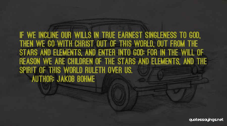 Jakob Bohme Quotes: If We Incline Our Wills In True Earnest Singleness To God, Then We Go With Christ Out Of This World,