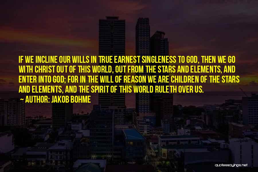 Jakob Bohme Quotes: If We Incline Our Wills In True Earnest Singleness To God, Then We Go With Christ Out Of This World,