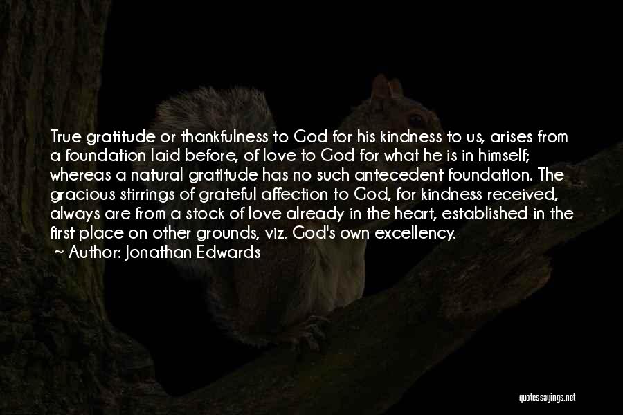 Jonathan Edwards Quotes: True Gratitude Or Thankfulness To God For His Kindness To Us, Arises From A Foundation Laid Before, Of Love To