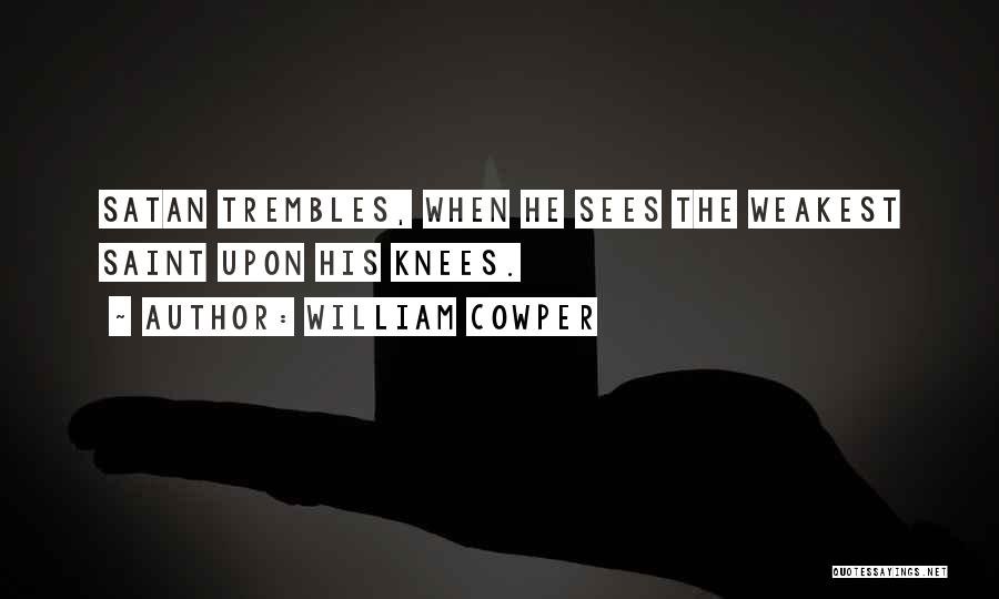 William Cowper Quotes: Satan Trembles, When He Sees The Weakest Saint Upon His Knees.