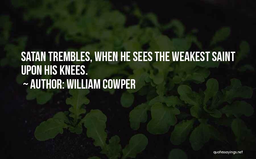 William Cowper Quotes: Satan Trembles, When He Sees The Weakest Saint Upon His Knees.