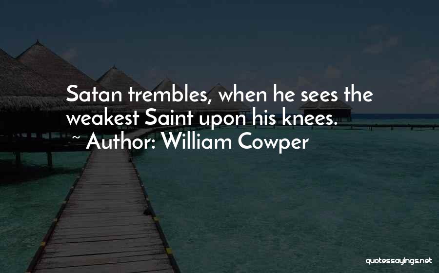 William Cowper Quotes: Satan Trembles, When He Sees The Weakest Saint Upon His Knees.