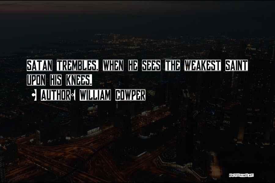 William Cowper Quotes: Satan Trembles, When He Sees The Weakest Saint Upon His Knees.
