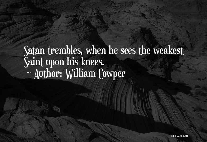 William Cowper Quotes: Satan Trembles, When He Sees The Weakest Saint Upon His Knees.