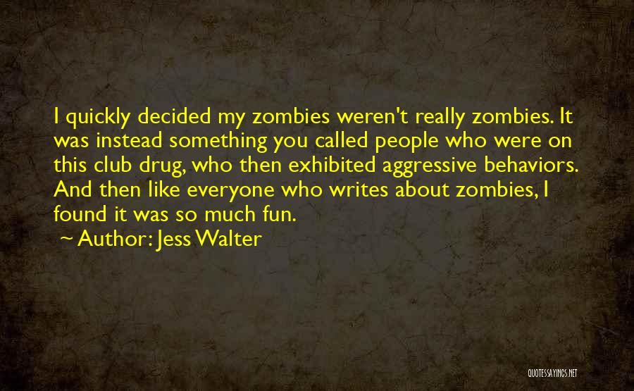 Jess Walter Quotes: I Quickly Decided My Zombies Weren't Really Zombies. It Was Instead Something You Called People Who Were On This Club