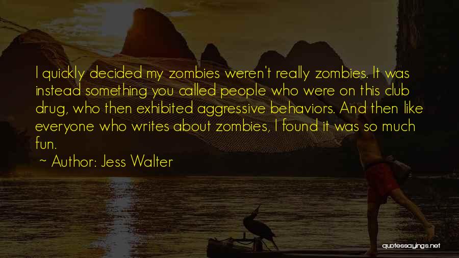 Jess Walter Quotes: I Quickly Decided My Zombies Weren't Really Zombies. It Was Instead Something You Called People Who Were On This Club