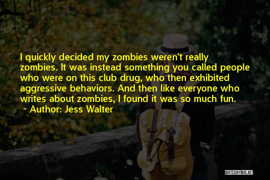 Jess Walter Quotes: I Quickly Decided My Zombies Weren't Really Zombies. It Was Instead Something You Called People Who Were On This Club