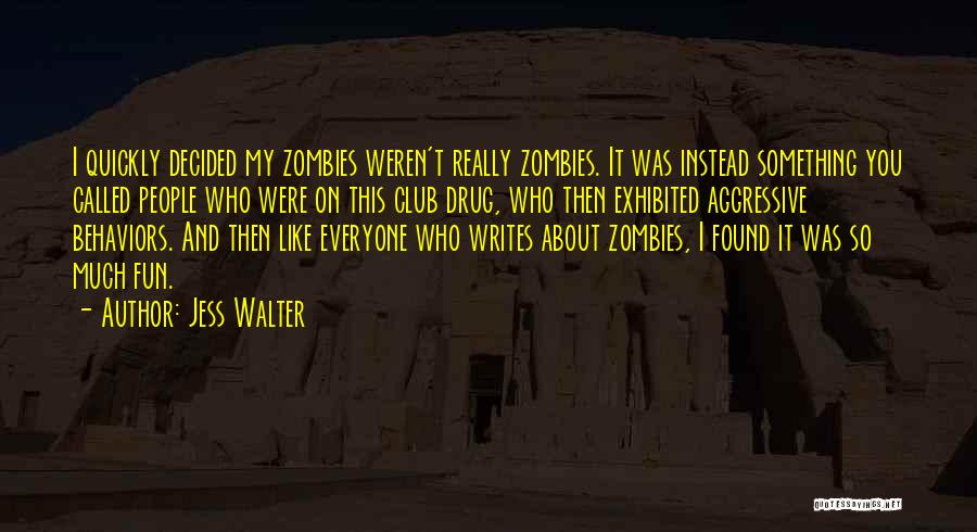 Jess Walter Quotes: I Quickly Decided My Zombies Weren't Really Zombies. It Was Instead Something You Called People Who Were On This Club