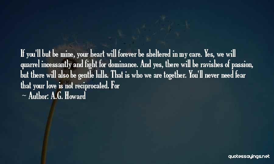 A.G. Howard Quotes: If You'll But Be Mine, Your Heart Will Forever Be Sheltered In My Care. Yes, We Will Quarrel Incessantly And