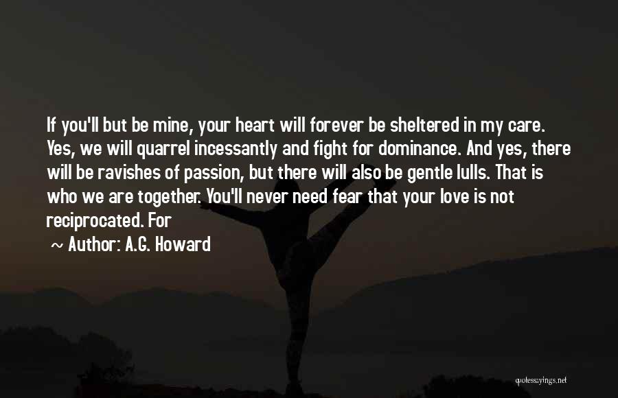 A.G. Howard Quotes: If You'll But Be Mine, Your Heart Will Forever Be Sheltered In My Care. Yes, We Will Quarrel Incessantly And