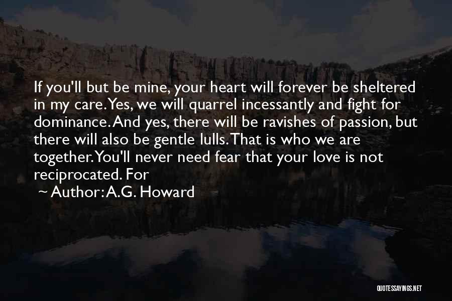 A.G. Howard Quotes: If You'll But Be Mine, Your Heart Will Forever Be Sheltered In My Care. Yes, We Will Quarrel Incessantly And