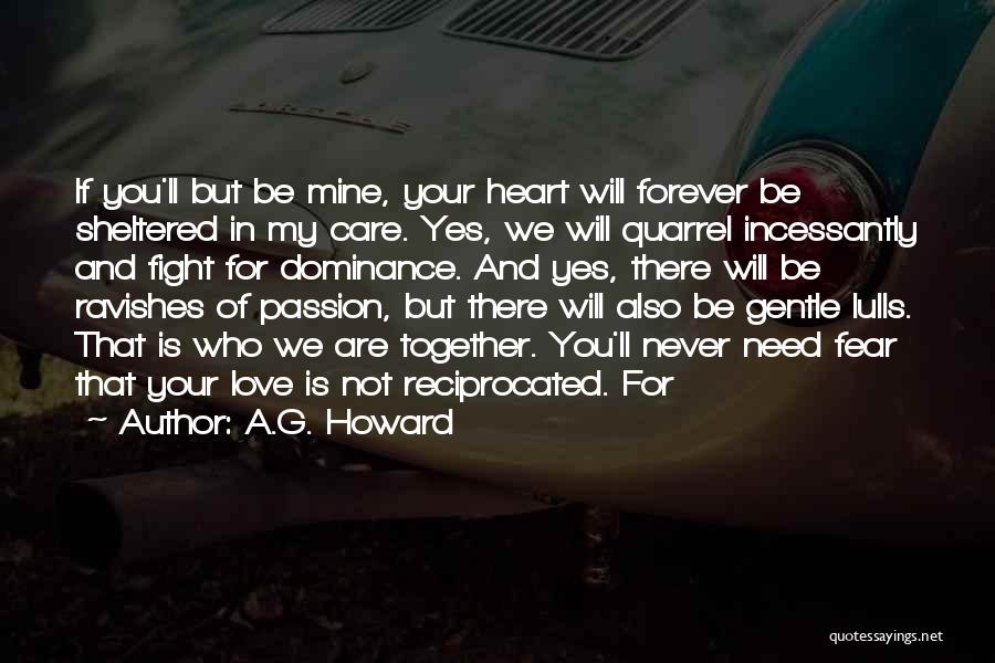A.G. Howard Quotes: If You'll But Be Mine, Your Heart Will Forever Be Sheltered In My Care. Yes, We Will Quarrel Incessantly And