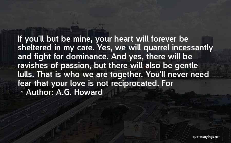A.G. Howard Quotes: If You'll But Be Mine, Your Heart Will Forever Be Sheltered In My Care. Yes, We Will Quarrel Incessantly And