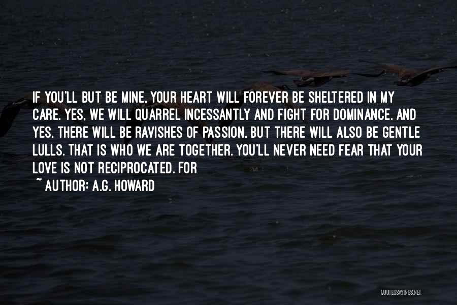 A.G. Howard Quotes: If You'll But Be Mine, Your Heart Will Forever Be Sheltered In My Care. Yes, We Will Quarrel Incessantly And