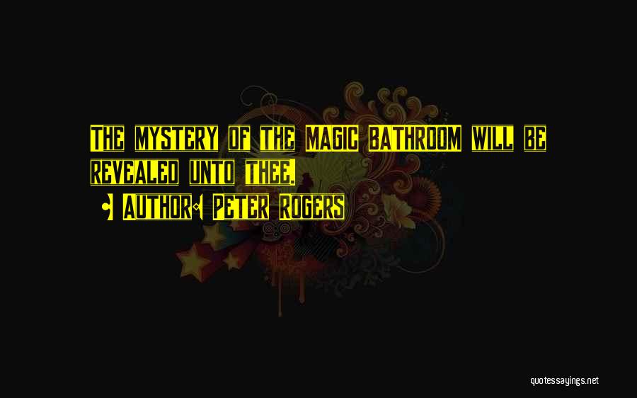 Peter Rogers Quotes: The Mystery Of The Magic Bathroom Will Be Revealed Unto Thee.