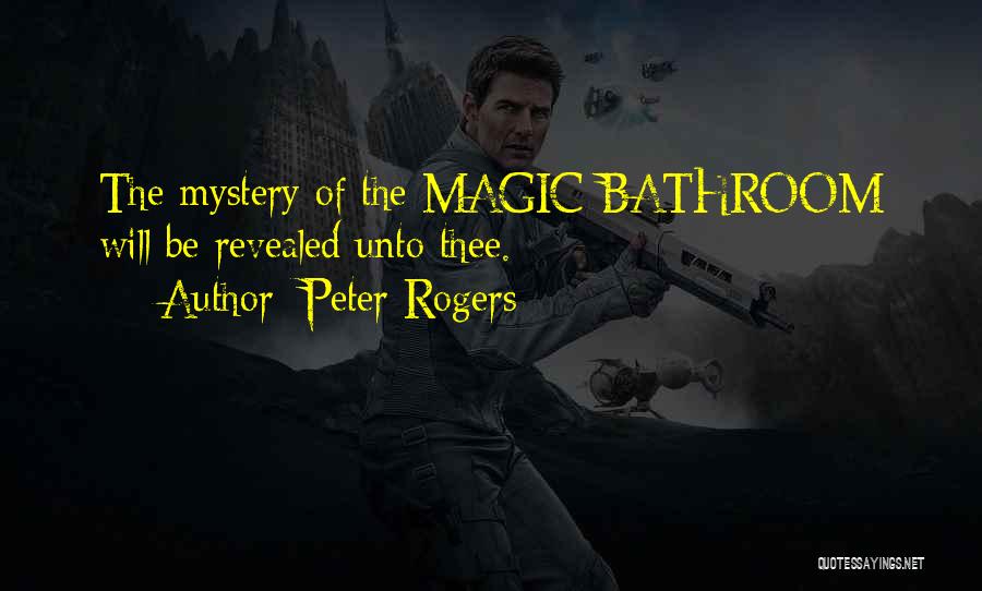 Peter Rogers Quotes: The Mystery Of The Magic Bathroom Will Be Revealed Unto Thee.