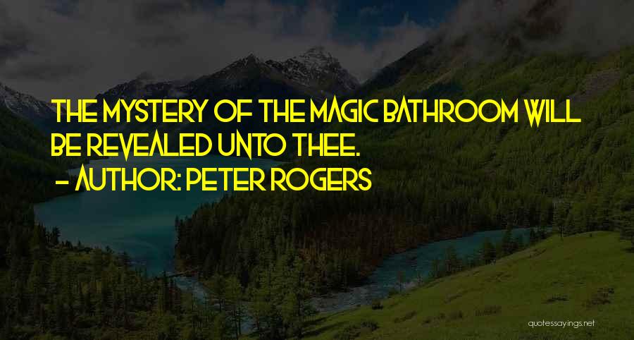 Peter Rogers Quotes: The Mystery Of The Magic Bathroom Will Be Revealed Unto Thee.