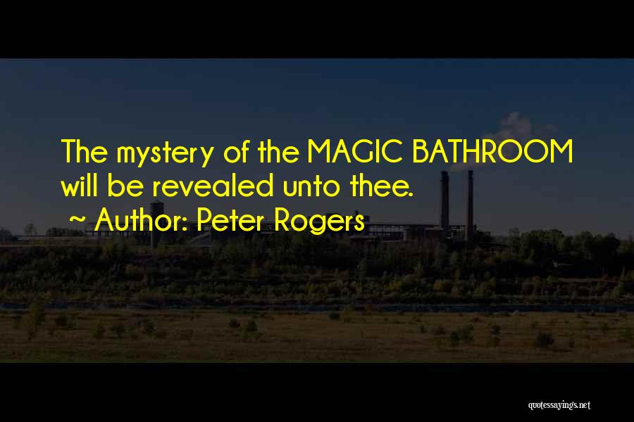 Peter Rogers Quotes: The Mystery Of The Magic Bathroom Will Be Revealed Unto Thee.