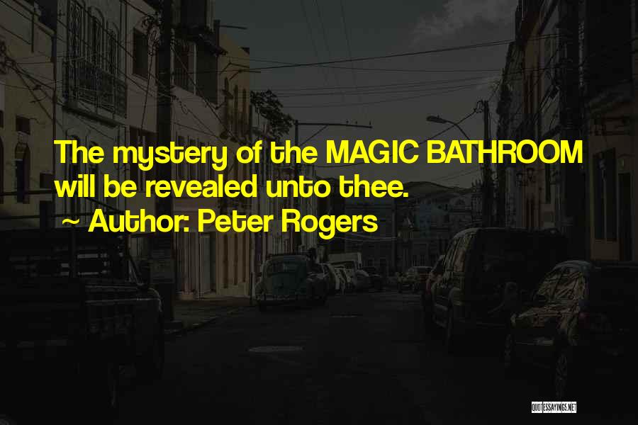 Peter Rogers Quotes: The Mystery Of The Magic Bathroom Will Be Revealed Unto Thee.