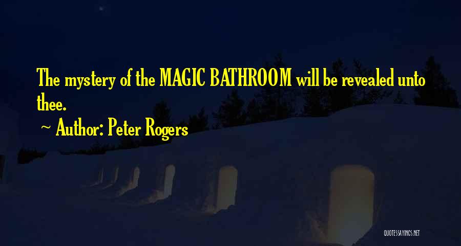 Peter Rogers Quotes: The Mystery Of The Magic Bathroom Will Be Revealed Unto Thee.