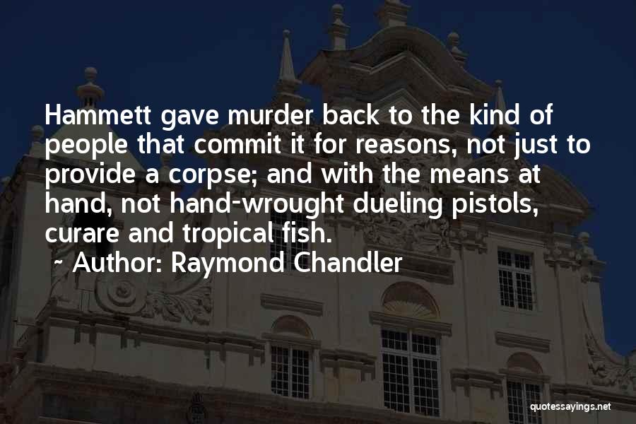 Raymond Chandler Quotes: Hammett Gave Murder Back To The Kind Of People That Commit It For Reasons, Not Just To Provide A Corpse;