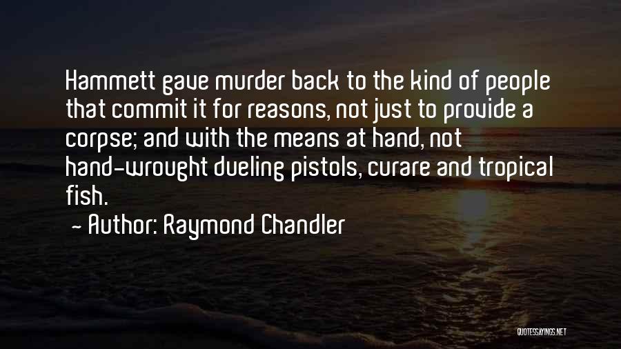 Raymond Chandler Quotes: Hammett Gave Murder Back To The Kind Of People That Commit It For Reasons, Not Just To Provide A Corpse;