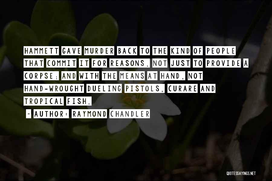 Raymond Chandler Quotes: Hammett Gave Murder Back To The Kind Of People That Commit It For Reasons, Not Just To Provide A Corpse;