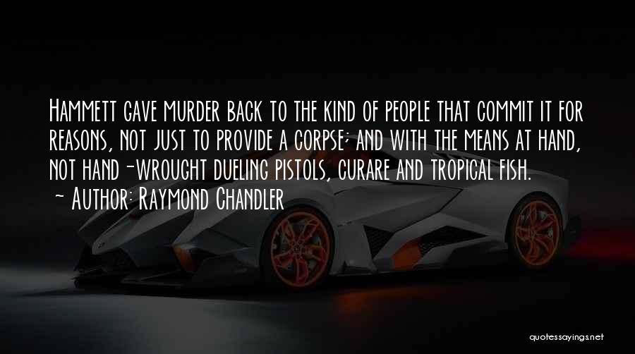 Raymond Chandler Quotes: Hammett Gave Murder Back To The Kind Of People That Commit It For Reasons, Not Just To Provide A Corpse;