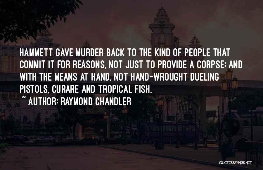 Raymond Chandler Quotes: Hammett Gave Murder Back To The Kind Of People That Commit It For Reasons, Not Just To Provide A Corpse;