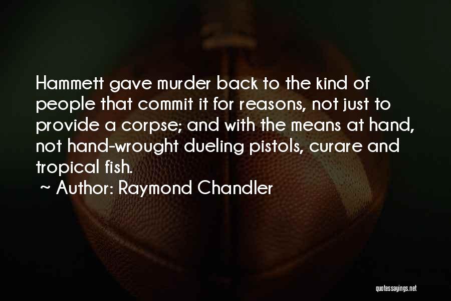 Raymond Chandler Quotes: Hammett Gave Murder Back To The Kind Of People That Commit It For Reasons, Not Just To Provide A Corpse;