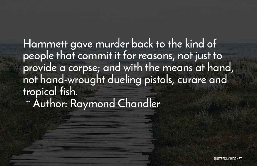 Raymond Chandler Quotes: Hammett Gave Murder Back To The Kind Of People That Commit It For Reasons, Not Just To Provide A Corpse;