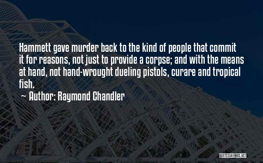 Raymond Chandler Quotes: Hammett Gave Murder Back To The Kind Of People That Commit It For Reasons, Not Just To Provide A Corpse;