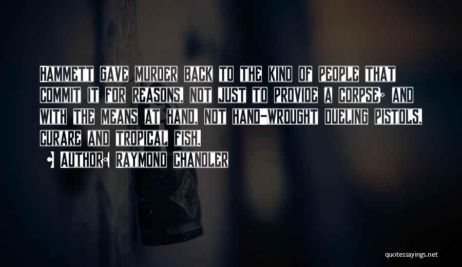 Raymond Chandler Quotes: Hammett Gave Murder Back To The Kind Of People That Commit It For Reasons, Not Just To Provide A Corpse;