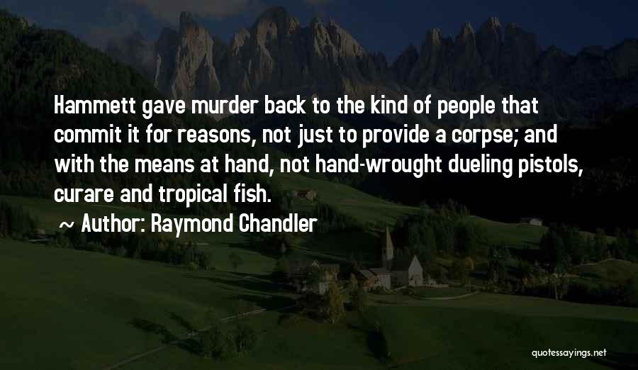 Raymond Chandler Quotes: Hammett Gave Murder Back To The Kind Of People That Commit It For Reasons, Not Just To Provide A Corpse;