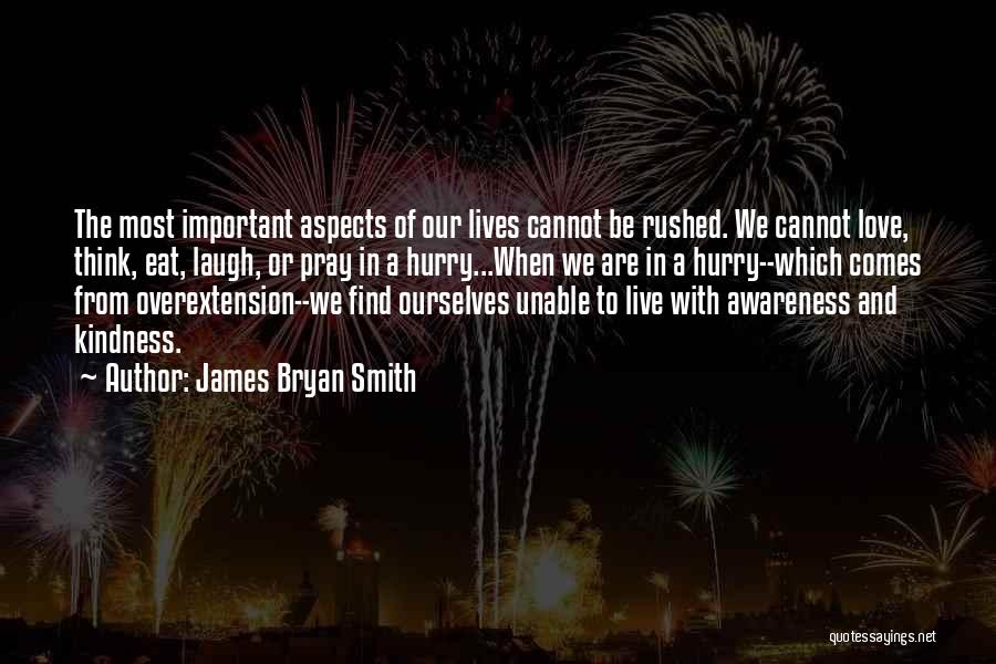 James Bryan Smith Quotes: The Most Important Aspects Of Our Lives Cannot Be Rushed. We Cannot Love, Think, Eat, Laugh, Or Pray In A