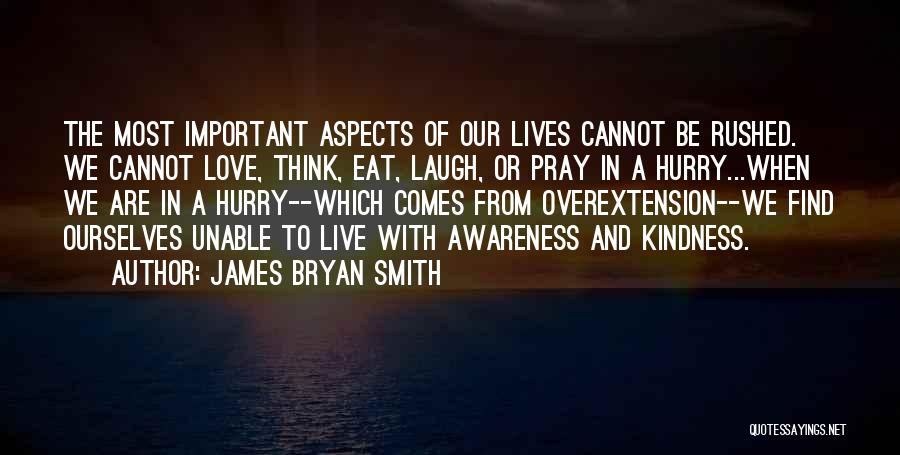 James Bryan Smith Quotes: The Most Important Aspects Of Our Lives Cannot Be Rushed. We Cannot Love, Think, Eat, Laugh, Or Pray In A