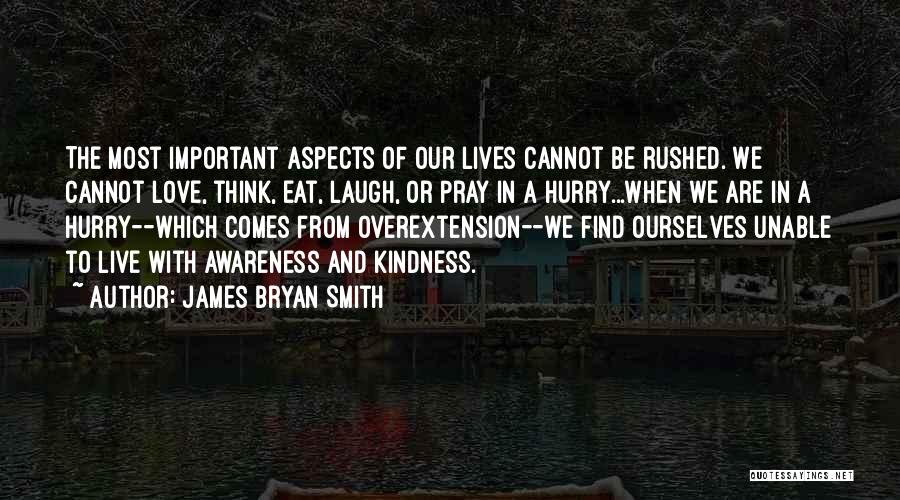 James Bryan Smith Quotes: The Most Important Aspects Of Our Lives Cannot Be Rushed. We Cannot Love, Think, Eat, Laugh, Or Pray In A