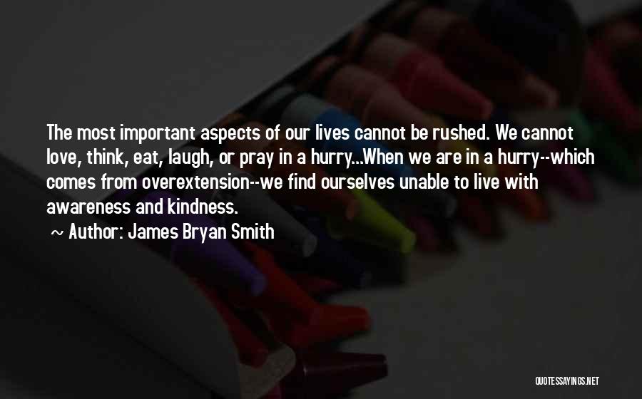 James Bryan Smith Quotes: The Most Important Aspects Of Our Lives Cannot Be Rushed. We Cannot Love, Think, Eat, Laugh, Or Pray In A