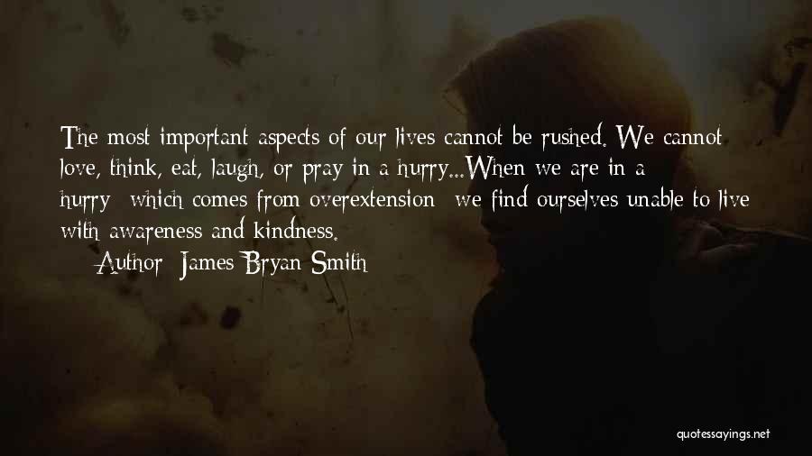 James Bryan Smith Quotes: The Most Important Aspects Of Our Lives Cannot Be Rushed. We Cannot Love, Think, Eat, Laugh, Or Pray In A