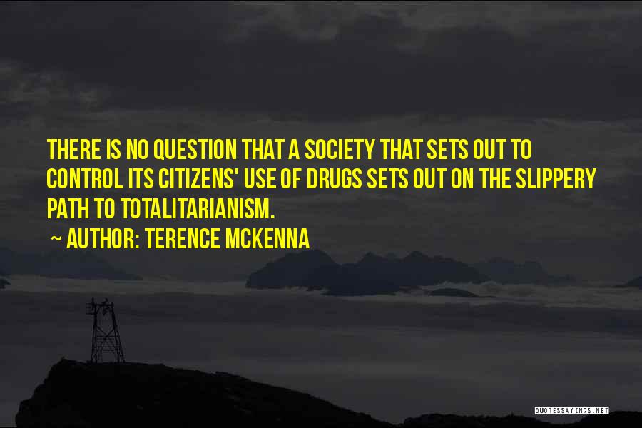 Terence McKenna Quotes: There Is No Question That A Society That Sets Out To Control Its Citizens' Use Of Drugs Sets Out On