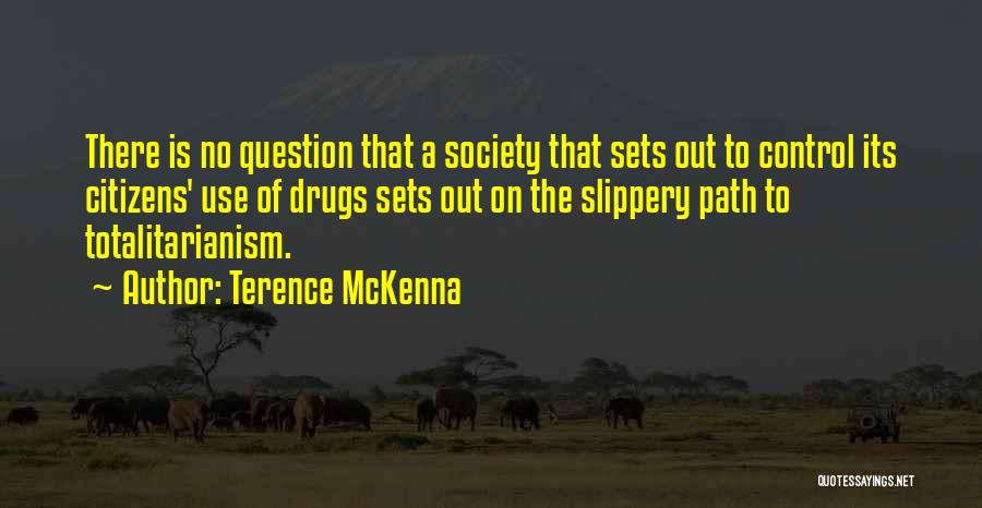 Terence McKenna Quotes: There Is No Question That A Society That Sets Out To Control Its Citizens' Use Of Drugs Sets Out On